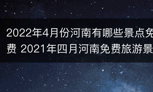 2022年4月份河南有哪些景点免费 2021年四月河南免费旅游景点