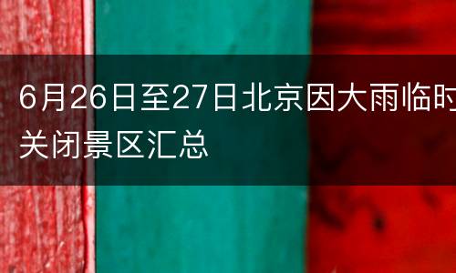 6月26日至27日北京因大雨临时关闭景区汇总