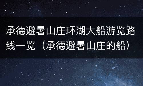 承德避暑山庄环湖大船游览路线一览（承德避暑山庄的船）