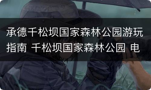 承德千松坝国家森林公园游玩指南 千松坝国家森林公园 电话