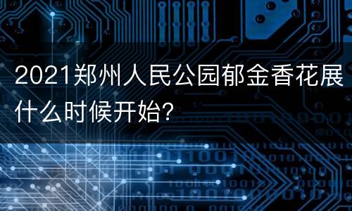 2021郑州人民公园郁金香花展什么时候开始？