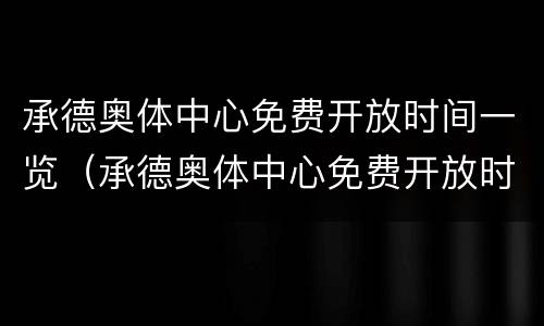 承德奥体中心免费开放时间一览（承德奥体中心免费开放时间一览表最新）