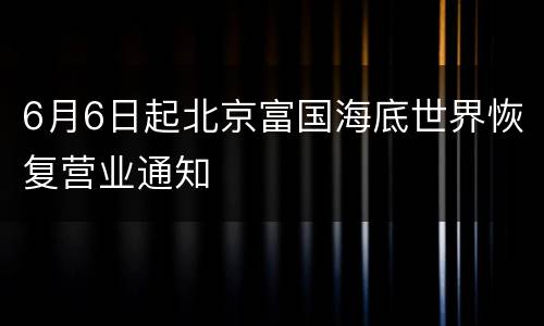 6月6日起北京富国海底世界恢复营业通知