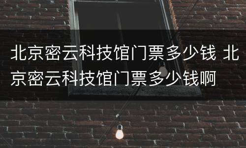 北京密云科技馆门票多少钱 北京密云科技馆门票多少钱啊