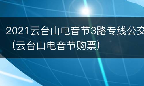 2021云台山电音节3路专线公交（云台山电音节购票）