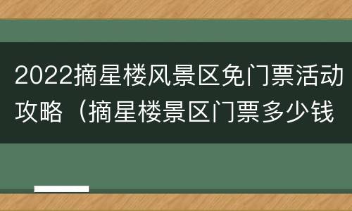 2022摘星楼风景区免门票活动攻略（摘星楼景区门票多少钱）