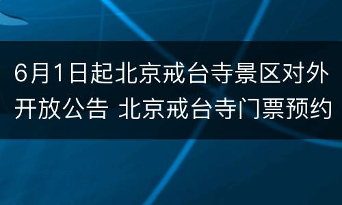 6月1日起北京戒台寺景区对外开放公告 北京戒台寺门票预约