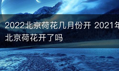 2022北京荷花几月份开 2021年北京荷花开了吗