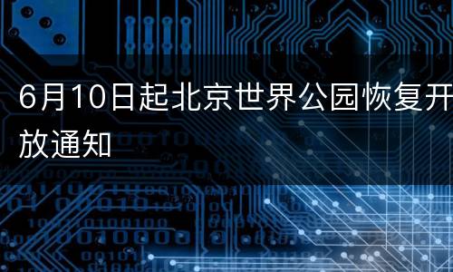 6月10日起北京世界公园恢复开放通知