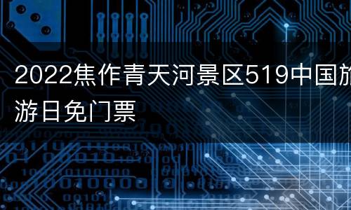 2022焦作青天河景区519中国旅游日免门票