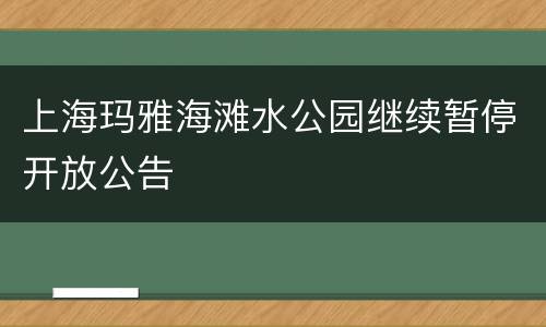 上海玛雅海滩水公园继续暂停开放公告