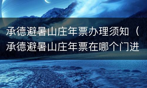 承德避暑山庄年票办理须知（承德避暑山庄年票在哪个门进）