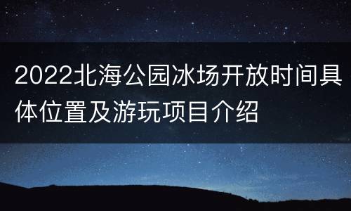 2022北海公园冰场开放时间具体位置及游玩项目介绍