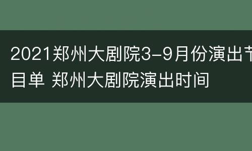 2021郑州大剧院3-9月份演出节目单 郑州大剧院演出时间