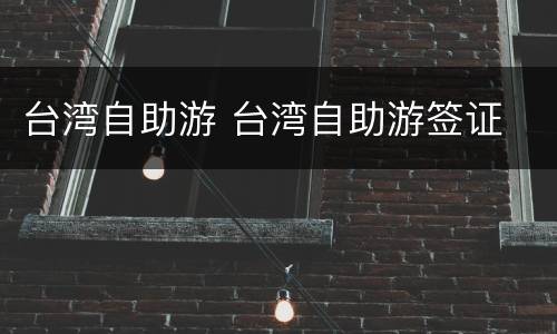 台湾自助游 台湾自助游签证