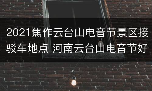 2021焦作云台山电音节景区接驳车地点 河南云台山电音节好玩吗?