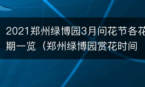 2021郑州绿博园3月问花节各花期一览（郑州绿博园赏花时间）