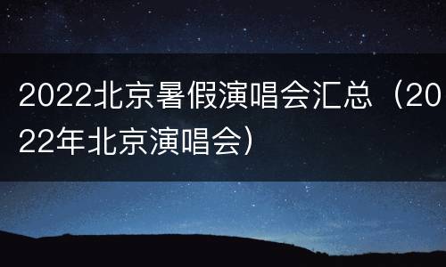 2022北京暑假演唱会汇总（2022年北京演唱会）