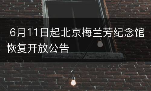  6月11日起北京梅兰芳纪念馆恢复开放公告