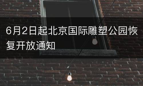 6月2日起北京国际雕塑公园恢复开放通知