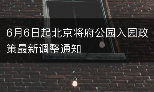 6月6日起北京将府公园入园政策最新调整通知