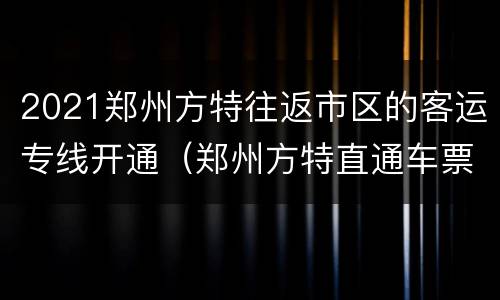 2021郑州方特往返市区的客运专线开通（郑州方特直通车票）