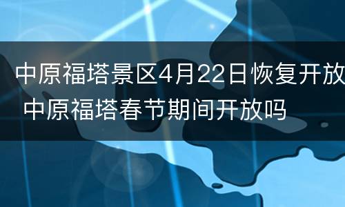 中原福塔景区4月22日恢复开放 中原福塔春节期间开放吗