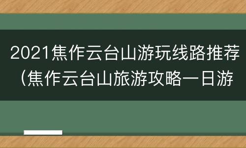 2021焦作云台山游玩线路推荐（焦作云台山旅游攻略一日游）