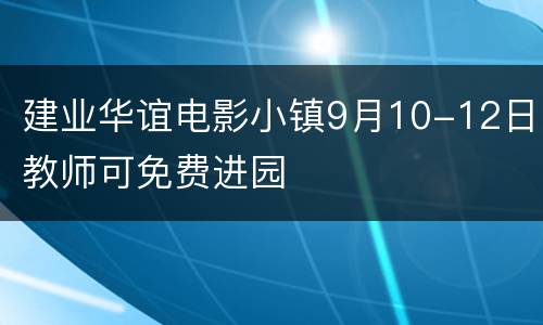 建业华谊电影小镇9月10-12日教师可免费进园