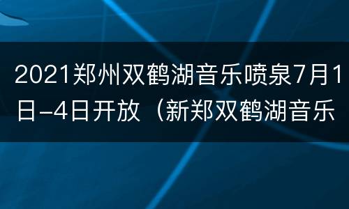 2021郑州双鹤湖音乐喷泉7月1日-4日开放（新郑双鹤湖音乐喷泉要门票吗）