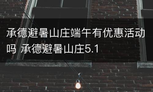 承德避暑山庄端午有优惠活动吗 承德避暑山庄5.1