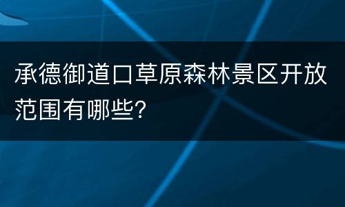 承德御道口草原森林景区开放范围有哪些？