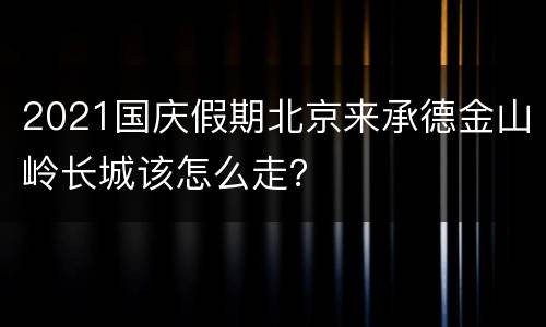 2021国庆假期北京来承德金山岭长城该怎么走？