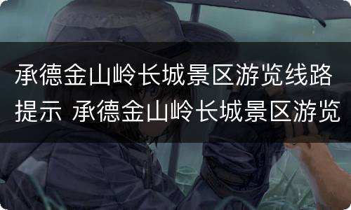 承德金山岭长城景区游览线路提示 承德金山岭长城景区游览线路提示图