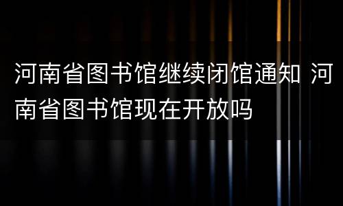 河南省图书馆继续闭馆通知 河南省图书馆现在开放吗