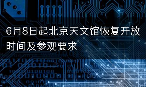 6月8日起北京天文馆恢复开放时间及参观要求