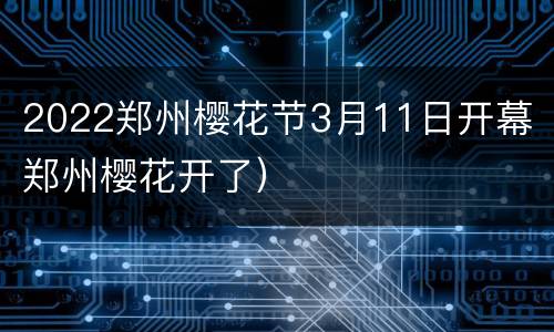 2022郑州樱花节3月11日开幕（郑州樱花开了）