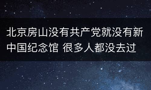 北京房山没有共产党就没有新中国纪念馆 很多人都没去过