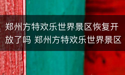 郑州方特欢乐世界景区恢复开放了吗 郑州方特欢乐世界景区恢复开放了吗