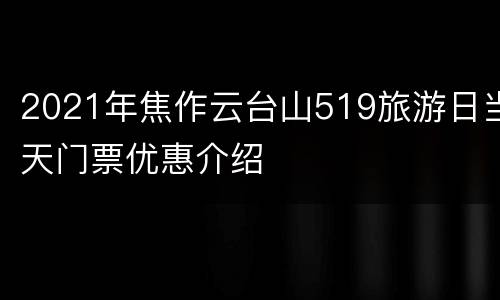 2021年焦作云台山519旅游日当天门票优惠介绍