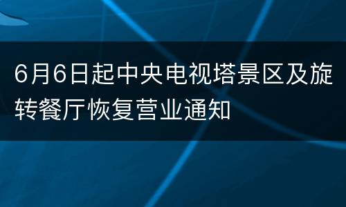 6月6日起中央电视塔景区及旋转餐厅恢复营业通知