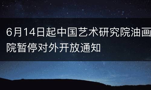 6月14日起中国艺术研究院油画院暂停对外开放通知