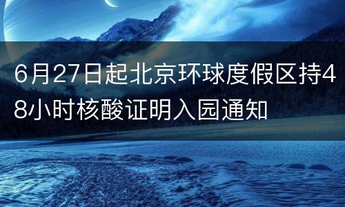 6月27日起北京环球度假区持48小时核酸证明入园通知