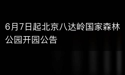 6月7日起北京八达岭国家森林公园开园公告