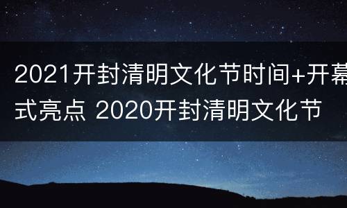 2021开封清明文化节时间+开幕式亮点 2020开封清明文化节