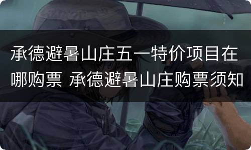 承德避暑山庄五一特价项目在哪购票 承德避暑山庄购票须知