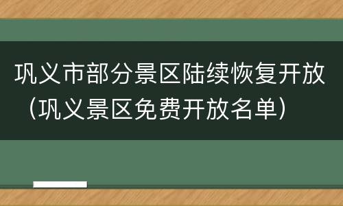 巩义市部分景区陆续恢复开放（巩义景区免费开放名单）