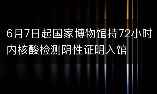 6月7日起国家博物馆持72小时内核酸检测阴性证明入馆