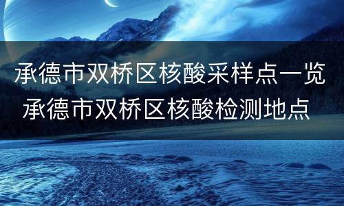 承德市双桥区核酸采样点一览 承德市双桥区核酸检测地点