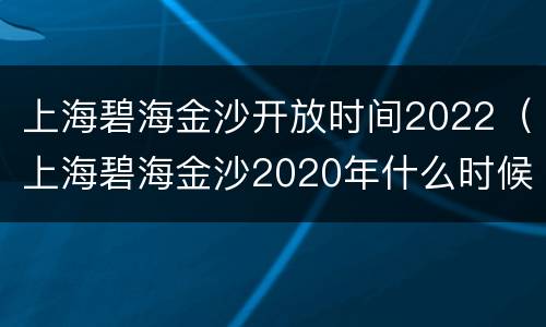 上海碧海金沙开放时间2022（上海碧海金沙2020年什么时候开）